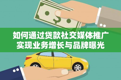 吉林如何通过贷款社交媒体推广实现业务增长与品牌曝光