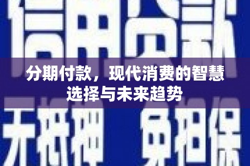 平阴分期付款，现代消费的智慧选择与未来趋势
