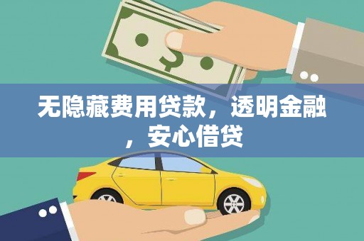 温江无隐藏费用贷款，透明金融，安心借贷