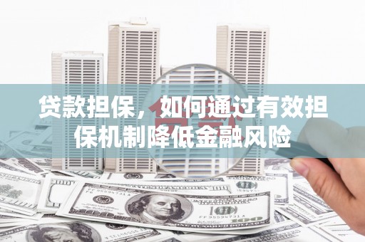 宁安贷款担保，如何通过有效担保机制降低金融风险