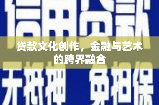 昭平贷款文化创作，金融与艺术的跨界融合