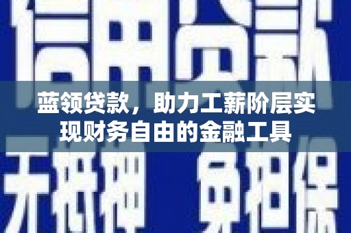 梧栖蓝领贷款，助力工薪阶层实现财务自由的金融工具