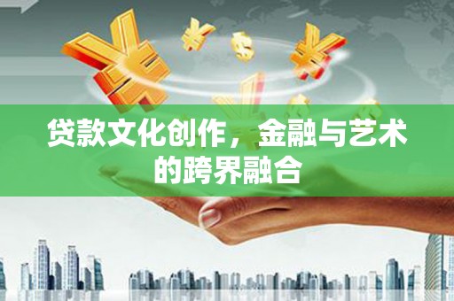 四方台贷款文化创作，金融与艺术的跨界融合