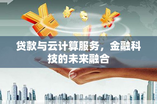 召陵贷款与云计算服务，金融科技的未来融合
