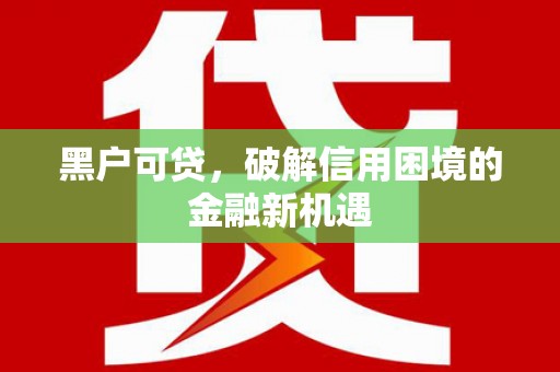 蓝山黑户可贷，破解信用困境的金融新机遇