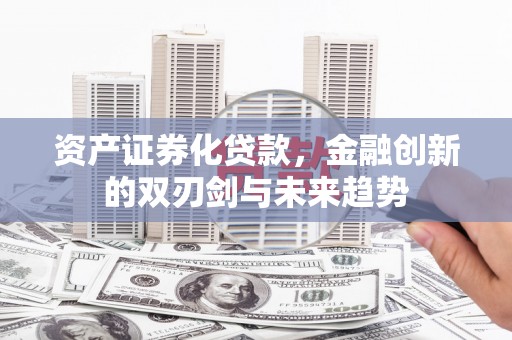 颍泉资产证券化贷款，金融创新的双刃剑与未来趋势