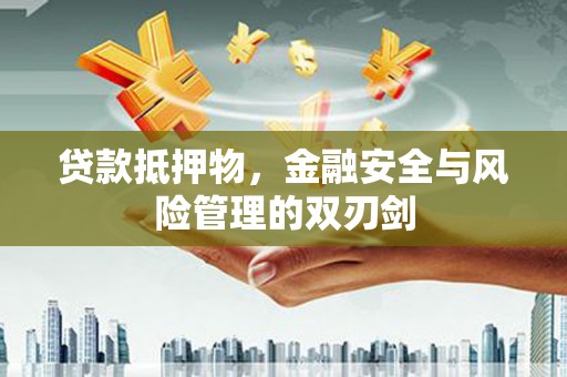宜君贷款抵押物，金融安全与风险管理的双刃剑