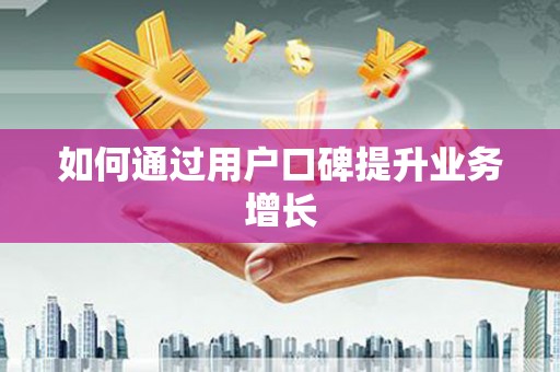 鸡东如何通过用户口碑提升业务增长