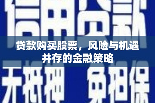 丰润贷款购买股票，风险与机遇并存的金融策略