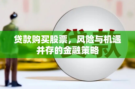 孟村贷款购买股票，风险与机遇并存的金融策略