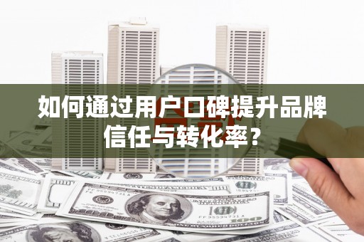 安定如何通过用户口碑提升品牌信任与转化率？