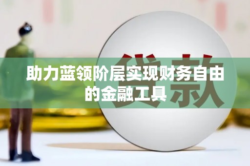 阜阳助力蓝领阶层实现财务自由的金融工具
