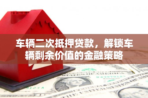 屏南车辆二次抵押贷款，解锁车辆剩余价值的金融策略