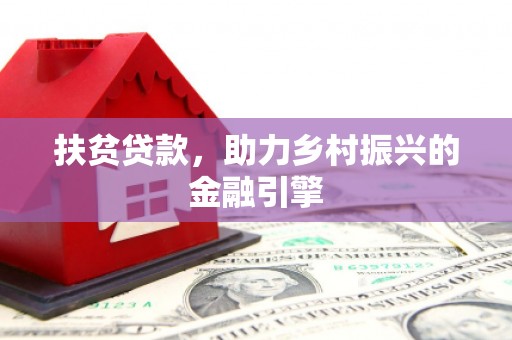 余庆扶贫贷款，助力乡村振兴的金融引擎