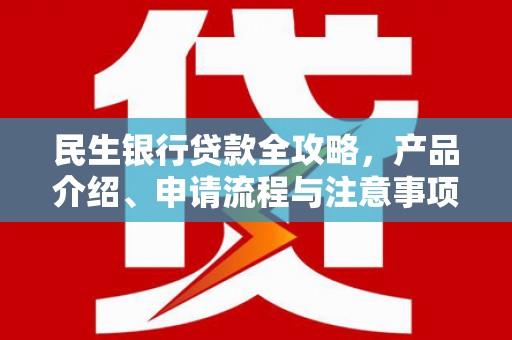 黄岛民生银行贷款全攻略，产品介绍、申请流程与注意事项